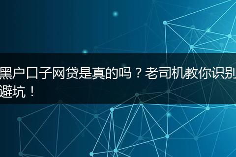 黑户口子网贷是真的吗？老司机教你识别避坑！