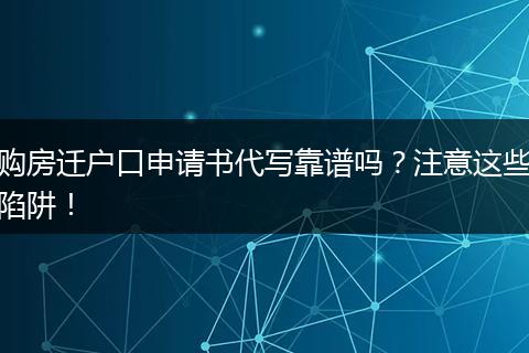 购房迁户口申请书代写靠谱吗？注意这些陷阱！