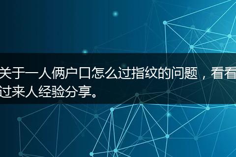 关于一人俩户口怎么过指纹的问题，看看过来人经验分享。