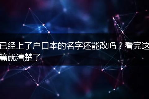 已经上了户口本的名字还能改吗？看完这篇就清楚了
