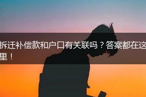 拆迁补偿款和户口有关联吗？答案都在这里！