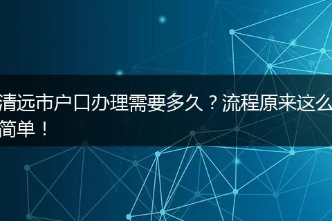 清远市户口办理需要多久？流程原来这么简单！