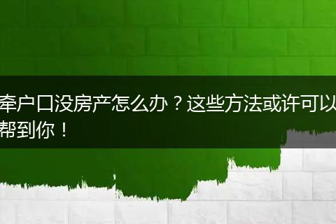 牵户口没房产怎么办？这些方法或许可以帮到你！