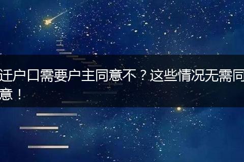 迁户口需要户主同意不？这些情况无需同意！