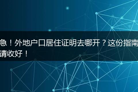 急！外地户口居住证明去哪开？这份指南请收好！