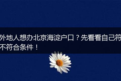 外地人想办北京海淀户口？先看看自己符不符合条件！