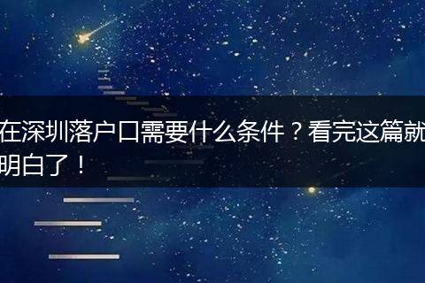 在深圳落户口需要什么条件？看完这篇就明白了！