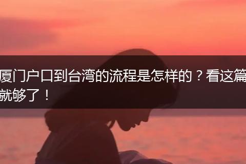 厦门户口到台湾的流程是怎样的？看这篇就够了！