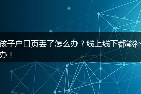 孩子户口页丢了怎么办？线上线下都能补办！