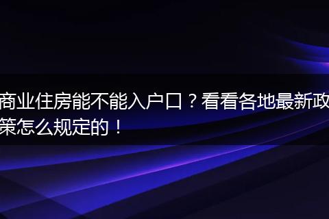商业住房能不能入户口？看看各地最新政策怎么规定的！
