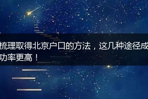 梳理取得北京户口的方法，这几种途径成功率更高！