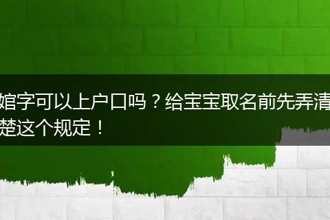 婠字可以上户口吗？给宝宝取名前先弄清楚这个规定！
