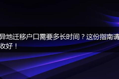 异地迁移户口需要多长时间？这份指南请收好！