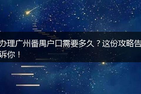 办理广州番禺户口需要多久？这份攻略告诉你！