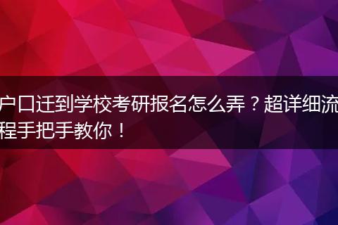 户口迁到学校考研报名怎么弄？超详细流程手把手教你！