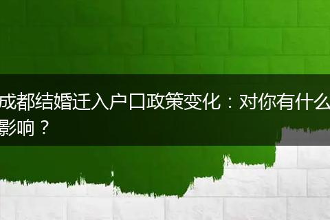 成都结婚迁入户口政策变化：对你有什么影响？
