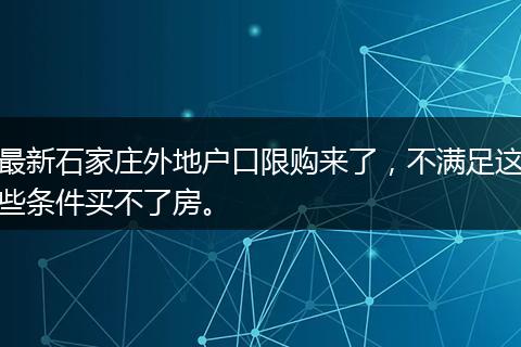 最新石家庄外地户口限购来了，不满足这些条件买不了房。