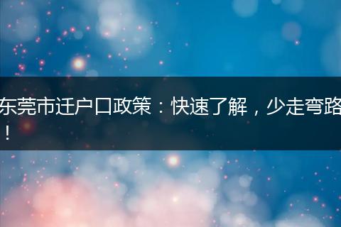 东莞市迁户口政策：快速了解，少走弯路！