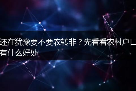 还在犹豫要不要农转非？先看看农村户口有什么好处