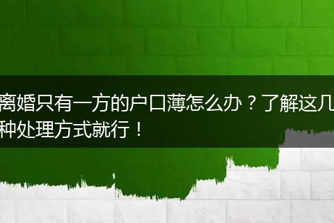 离婚只有一方的户口薄怎么办？了解这几种处理方式就行！