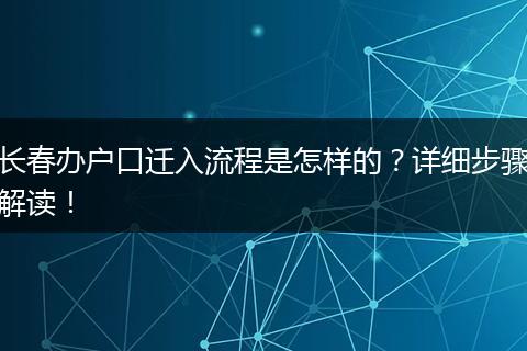 长春办户口迁入流程是怎样的？详细步骤解读！