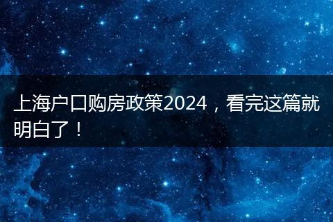上海户口购房政策2024，看完这篇就明白了！