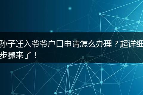 孙子迁入爷爷户口申请怎么办理？超详细步骤来了！