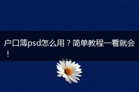 户口簿psd怎么用？简单教程一看就会！