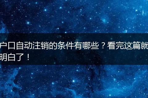 户口自动注销的条件有哪些？看完这篇就明白了！