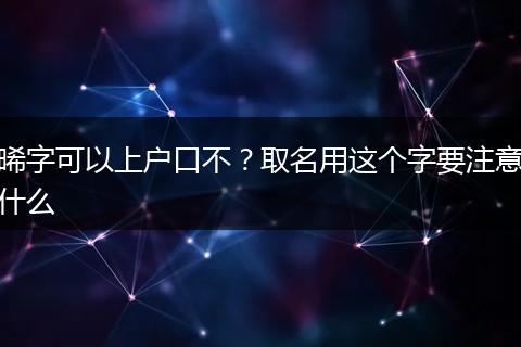晞字可以上户口不？取名用这个字要注意什么