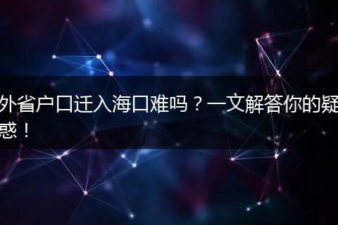 外省户口迁入海口难吗？一文解答你的疑惑！