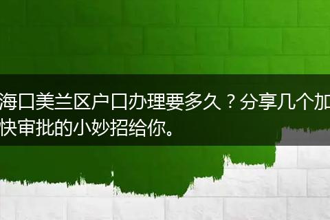 海口美兰区户口办理要多久？分享几个加快审批的小妙招给你。