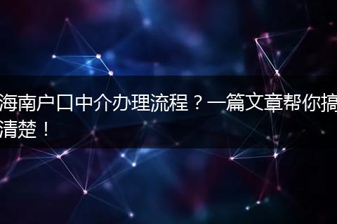 海南户口中介办理流程？一篇文章帮你搞清楚！