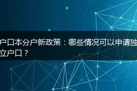 户口本分户新政策：哪些情况可以申请独立户口？