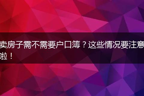 卖房子需不需要户口簿？这些情况要注意啦！