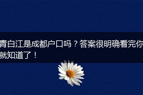 青白江是成都户口吗？答案很明确看完你就知道了！