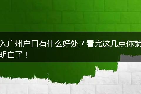 入广州户口有什么好处？看完这几点你就明白了！
