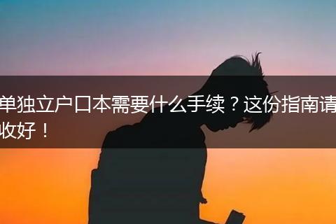 单独立户口本需要什么手续？这份指南请收好！