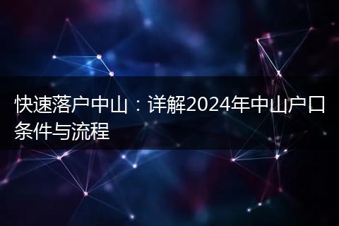 快速落户中山：详解2024年中山户口条件与流程