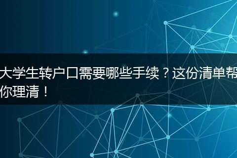 大学生转户口需要哪些手续？这份清单帮你理清！