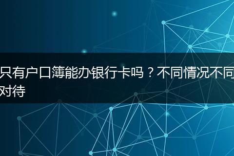 只有户口簿能办银行卡吗？不同情况不同对待