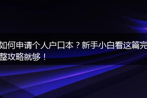 如何申请个人户口本？新手小白看这篇完整攻略就够！