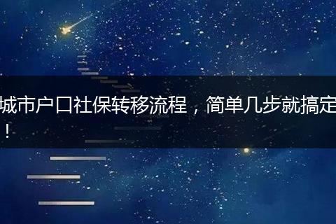 城市户口社保转移流程，简单几步就搞定！