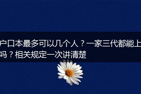户口本最多可以几个人？一家三代都能上吗？相关规定一次讲清楚