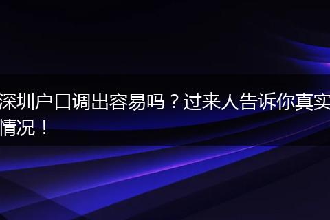 深圳户口调出容易吗？过来人告诉你真实情况！