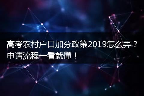 高考农村户口加分政策2019怎么弄？申请流程一看就懂！