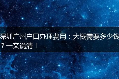 深圳广州户口办理费用：大概需要多少钱？一文说清！