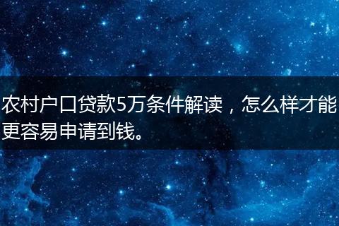 农村户口贷款5万条件解读，怎么样才能更容易申请到钱。