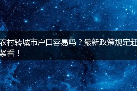 农村转城市户口容易吗？最新政策规定赶紧看！