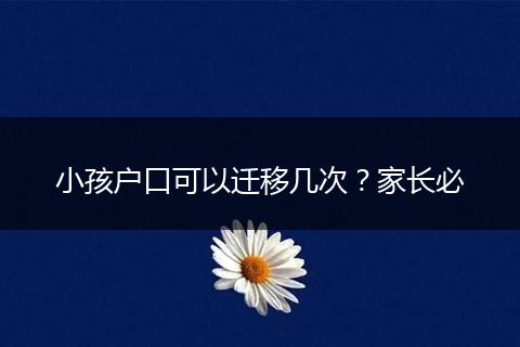 小孩户口可以迁移几次？家长必